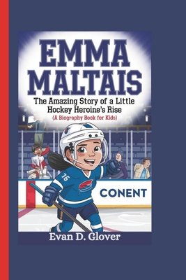 Emma Maltais: The Amazing Story of a Little Hockey Heroine's Rise (A Biography Book For Kids) - D Glover, Evan