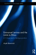 Emmanuel Levinas and the Limits to Ethics: A Critique and a Re-Appropriation