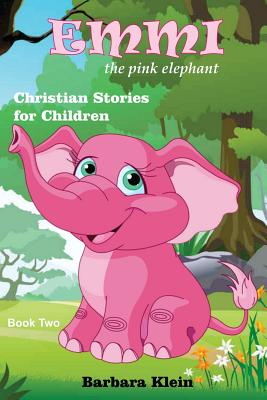 Emmi the Pink Elephant (book two): Christian Stories for Children - Klein, Barbara