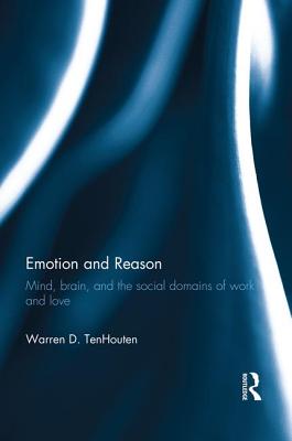 Emotion and Reason: Mind, Brain, and the Social Domains of Work and Love - TenHouten, Warren