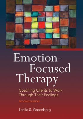 Emotion-Focused Therapy: Coaching Clients to Work Through Their Feelings - Greenberg, Leslie S, Dr., PhD