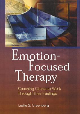 Emotion-Focused Therapy: Coaching Clients to Work Through Their Feelings - Greenberg, Leslie S, Dr., PhD