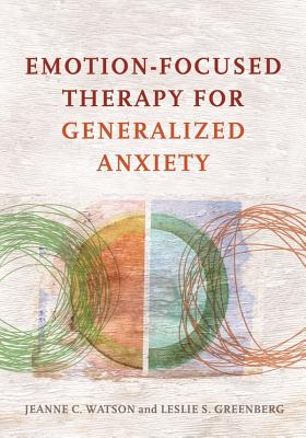 Emotion-Focused Therapy for Generalized Anxiety - Watson, Jeanne C, Dr., PhD, and Greenberg, Leslie S, Dr., PhD