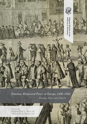 Emotion, Ritual and Power in Europe, 1200-1920: Family, State and Church - Bailey, Merridee L (Editor), and Barclay, Katie (Editor)