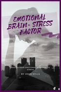 Emotional Brain= Stress Factor: Master Your Emotional Response to Stress