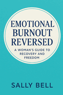 Emotional Burnout Reversed: A Woman's Guide to Recovery and Freedom