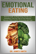 Emotional Eating: Practical Guide to Binge Eating Disorder and Overeating. Crack the Code of Food Addiction Recovery. Build a Healthy Relationship with Food.