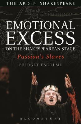 Emotional Excess on the Shakespearean Stage: Passion's Slaves - Escolme, Bridget