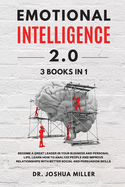 EMOTIONAL INTELLIGENCE 2.0 3 BOOKS IN 1 Become a Great Leader in Your Business and Personal Life, Learn How to Analyze People and Improve Relationships with Better Social and Persuasion Skills