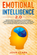 Emotional Intelligence 2.0: Improve Self-Confidence, Your Nonverbal Communications and Emotional Agility. Discover Why It Can Matter More Than IQ (EQ 2.0). For a Better Life, Happier Relationships and Success at Work.