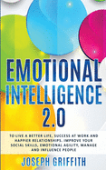 Emotional Intelligence 2.0: To live a better life, find Success at work and create happier Relationships, Improve your Social Skills, Emotional Agility, and learn to manage and Influence People