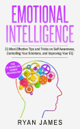 Emotional Intelligence: 21 Most Effective Tips and Tricks on Self Awareness, Controlling Your Emotions, and Improving Your EQ (Emotional Intelligence Series) (Volume 5)