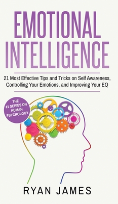 Emotional Intelligence: 21 Most Effective Tips and Tricks on Self Awareness, Controlling Your Emotions, and Improving Your EQ (Emotional Intelligence Series) (Volume 5) - James, James