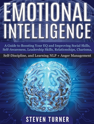 Emotional Intelligence: A Guide to Boosting Your EQ and Improving Social Skills, Self- Awareness, Leadership Skills, Relationships, Charisma, Self- Discipline, and Learning NLP + Anger Management - Turner, Steven