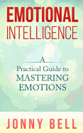 Emotional Intelligence: A Practical Guide to Mastering Emotions: Emotions and Feelings