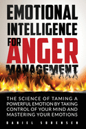 Emotional Intelligence for Anger Management: The Science of Taming a Powerful Emotion by Taking Control of Your Mind and Mastering Your Emotions