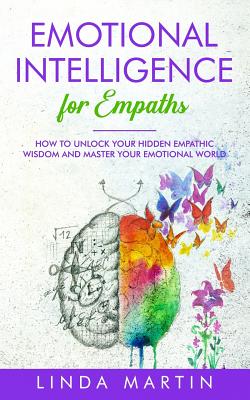 Emotional Intelligence For Empaths: How To Unlock Your Hidden Empathic Wisdom And Master Your Emotional World. - Martin, Linda