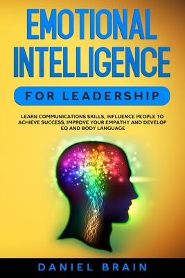 Emotional Intelligence for Leadership: Learn Communications Skills, Influence People to Achieve Success, Improve Your Empathy and Develop EQ and Body Language - Brain, Daniel