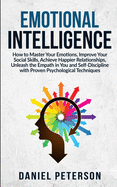 Emotional Intelligence: How to Master Your Emotions, Improve Your Social Skills, Achieve Happier Relationships, Unleash the Empath in You and Self-Discipline with Proven Psychological Techniques