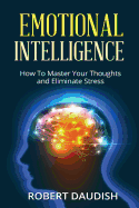Emotional Intelligence: How to Master Your Thoughts and Eliminate Stress