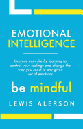 Emotional Intelligence: Master Your Emotions to Improve Self Control, Self Awareness & Mind Power. Effectively Managing Oneself & Managing People Will Allow You to Achieve More.