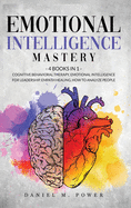 Emotional Intelligence Mastery: 4 books in 1: Cognitive Behavioral Therapy, Emotional Intelligence for Leadership, Empath Healing, How to Analyze People