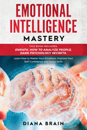 Emotional Intelligence Mastery: This Book Includes: Empath, How to Analyze People, Dark Psychology Secrets. Learn How to Master Your Emotions, Improve Your Self-Confidence and Social Skills.
