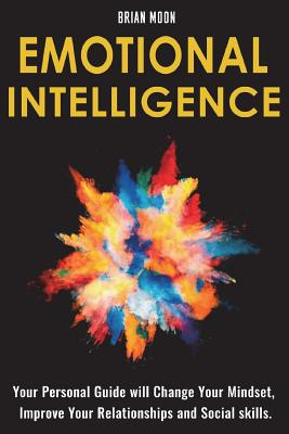 Emotional Intelligence: Your Personal Guide will Change Your Mindset, Improve Your Relationships and Social skills. - Moon, Brian