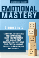 Emotional Mastery: 2 books in 1: Emotional Intelligence And Empath Guide. Learn How to Master and Manage Your Emotions, Improve Your Self-Esteem And Have Success In Relationship And Business.