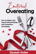 Emotional Overeating: How to Master and Stop Emotional Eating and Compulsive Overeating.