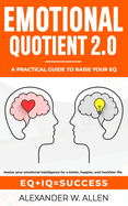 Emotional Quotient 2.0: Master your emotional intelligence for a better, happier, and healthier life. A practical guide to raise your EQ (IQ+EQ=success)