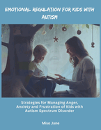 Emotional Regulation for Kids with Autism: Strategies for Managing Anger, Anxiety and Frustration of Children with Autism Spectrum Disorder