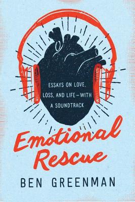 Emotional Rescue: Essays on Love, Loss, and Life--With a Soundtrack - Greenman, Ben