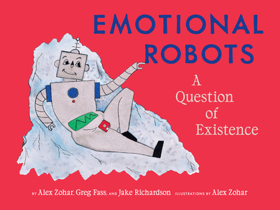 Emotional Robots: A Question of Existence - Zohar, Alex, and Fass, Greg, and Richardson, Jake