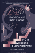 Emotionale Intelligenz Fr Weibliche Fhrungskrfte: Nutzen Sie EQ, um selbstbewusst zu fhren, den Zusammenhalt im Team zu frdern und den Erfolg der Organisation voranzutreiben