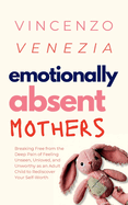 Emotionally Absent Mothers: Breaking Free from the Deep Pain of Feeling Unseen, Unloved, and Unworthy as an Adult Child to Rediscover Your Self-Worth