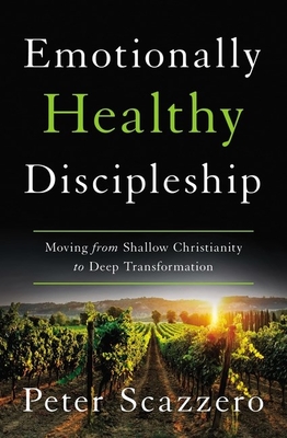 Emotionally Healthy Discipleship: Moving from Shallow Christianity to Deep Transformation - Scazzero, Peter