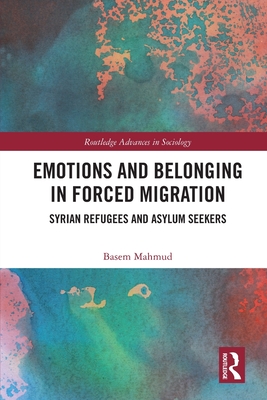 Emotions and Belonging in Forced Migration: Syrian Refugees and Asylum Seekers - Mahmud, Basem