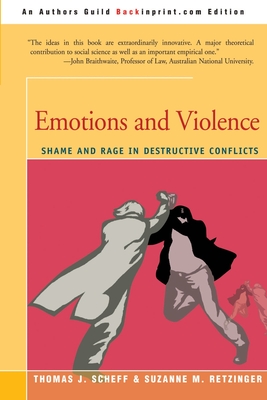 Emotions and Violence: Shame and Rage in Destructive Conflicts - Scheff, Thomas J, and Retzinger, Suzanne M