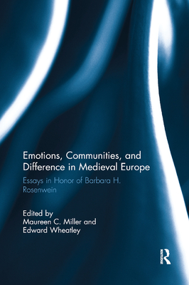 Emotions, Communities, and Difference in Medieval Europe: Essays in Honor of Barbara H. Rosenwein - Miller, Maureen C. (Editor), and Wheatley, Edward (Editor)