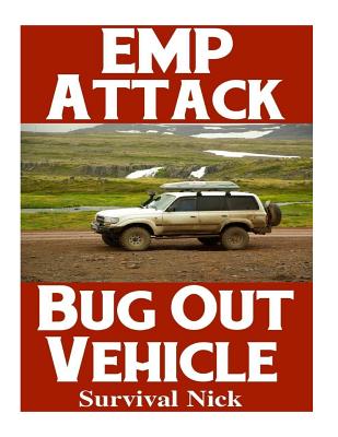 Emp Attack Bug Out Vehicle: How to Choose and Modify an Emp Proof Car That Will Survive an Electromagnetic Pulse Attack When All Other Cars Quit Working - Nick, Survival