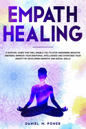 Empath Healing: A Survival Guide That Will Enable You to Stop Absorbing Negative Energies. Improve Your Emotional Intelligence and Overcome Your Anxiety by Developing Empathy and Social Skills