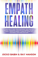 Empath Healing: Discover How To Heal From Emotional and Narcissistic Abuse By Awakening Your Positive Energies and Be a Highly Sensitive Person. A Spiritual Guide for Mastering Your Inner Emotions (Emotional Intelligence Techniques For Empath Awakening)
