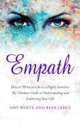Empath: How to Thrive in Life as a Highly Sensitive - The Ultimate Guide to Understanding and Embracing Your Gift