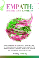 Empath: Master Your Emotions - From Overthinking To Positive Thinking: How To Overcome Panic Attacks, Anger, Anxiety and Depression with Cognitive Behavioral Therapy and Dialectical Behavior Therapy