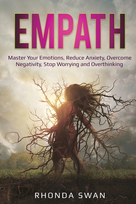Empath: Master Your Emotions, Reduce Anxiety, Overcome Negativity, Stop Worrying and Overthinking: Master Your Emotions, Reduce Anxiety, Overcome Negativity, Stop Worrying and Overthinking - Swan, Rhonda
