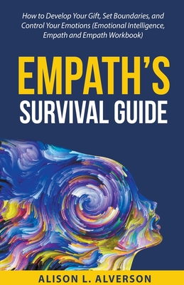 Empath's Survival Guide: How to Develop Your gift, Set Boundaries, and Control Your Emotions (Emotional Intelligence, Empath, and Empath Workbook) - Alverson, Alison L