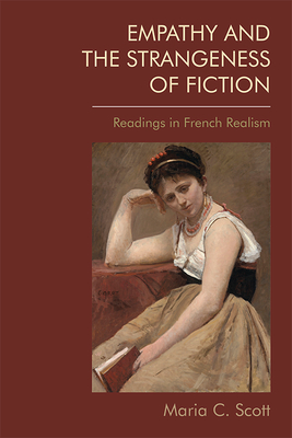 Empathy and the Strangeness of Fiction: Readings in French Realism - Scott, Maria