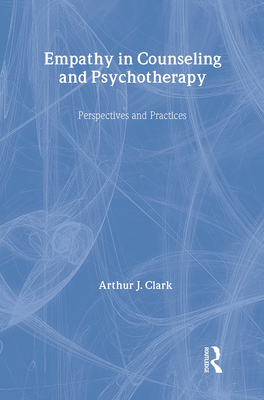 Empathy in Counseling and Psychotherapy: Perspectives and Practices - Clark, Arthur J, Dr., Ed.D.