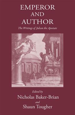 Emperor and Author: The Writings of Julian the Apostate - Baker-Brian, Nicholas John (Editor), and Tougher, Dr. Shaun (Editor)